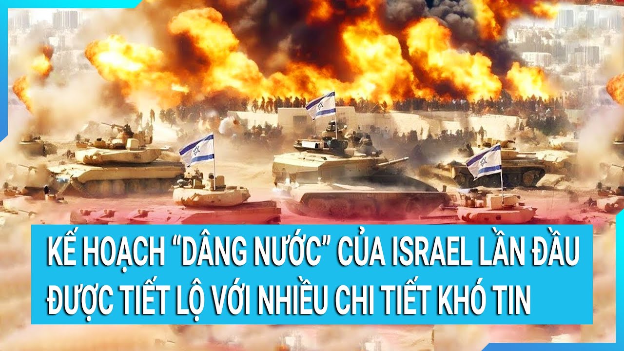 Thời sự quốc tế: Kế hoạch "dâng nước" của Israel lần đầu được tiết lộ với nhiều chi tiết khó tin