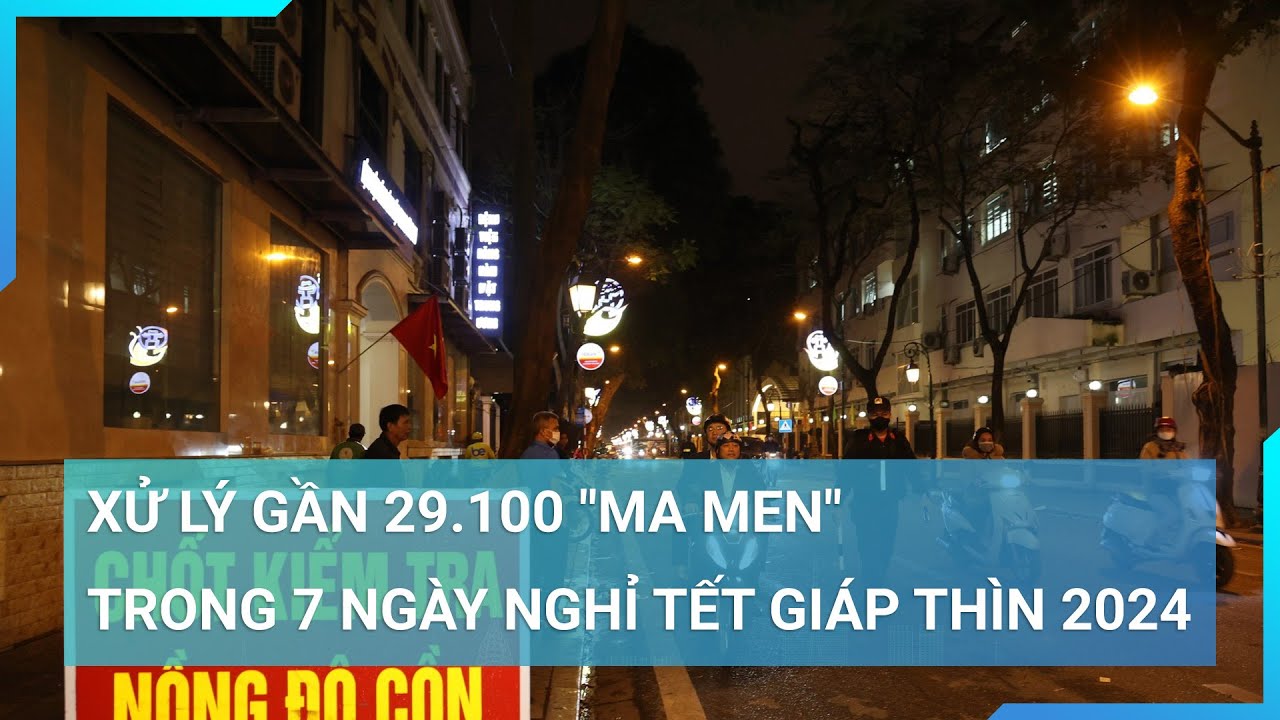 Xử lý gần 29.100 "ma men" trong 7 ngày nghỉ Tết Giáp Thìn 2024 | Cuộc sống 24h