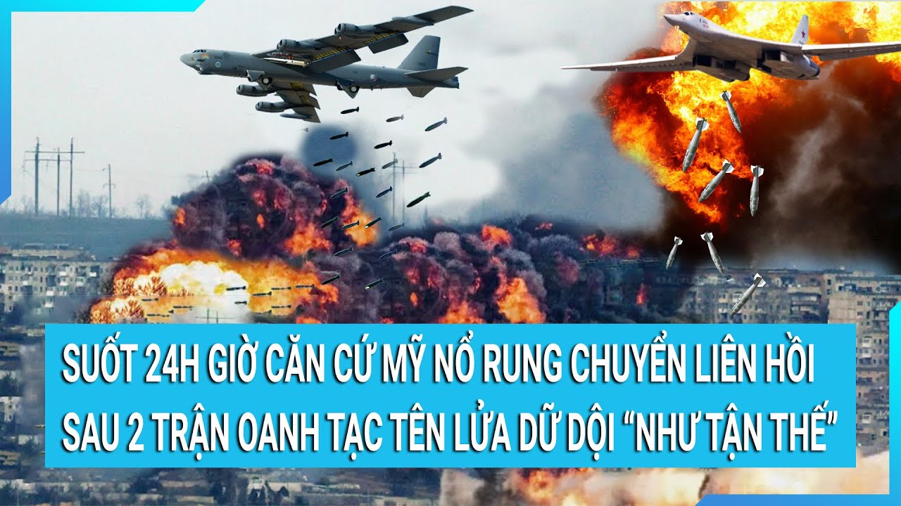 Suốt 24h giờ căn cứ Mỹ nổ rung chuyển liên hồi sau 2 trận oanh tạc tên lửa dữ dội “như tận thế”