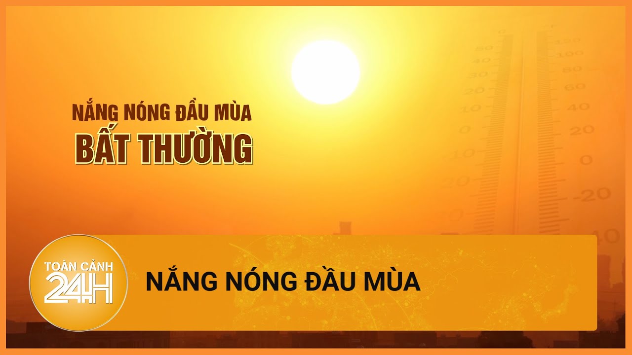 Những con số bất thường về nắng nóng đầu mùa| Toàn cảnh 24h