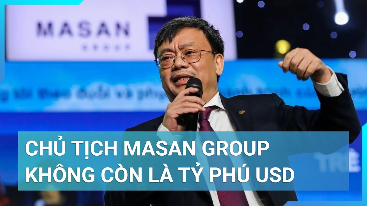 Chủ tịch Masan Group Nguyễn Đăng Quang không còn là tỷ phú USD | Cuộc sống 24h