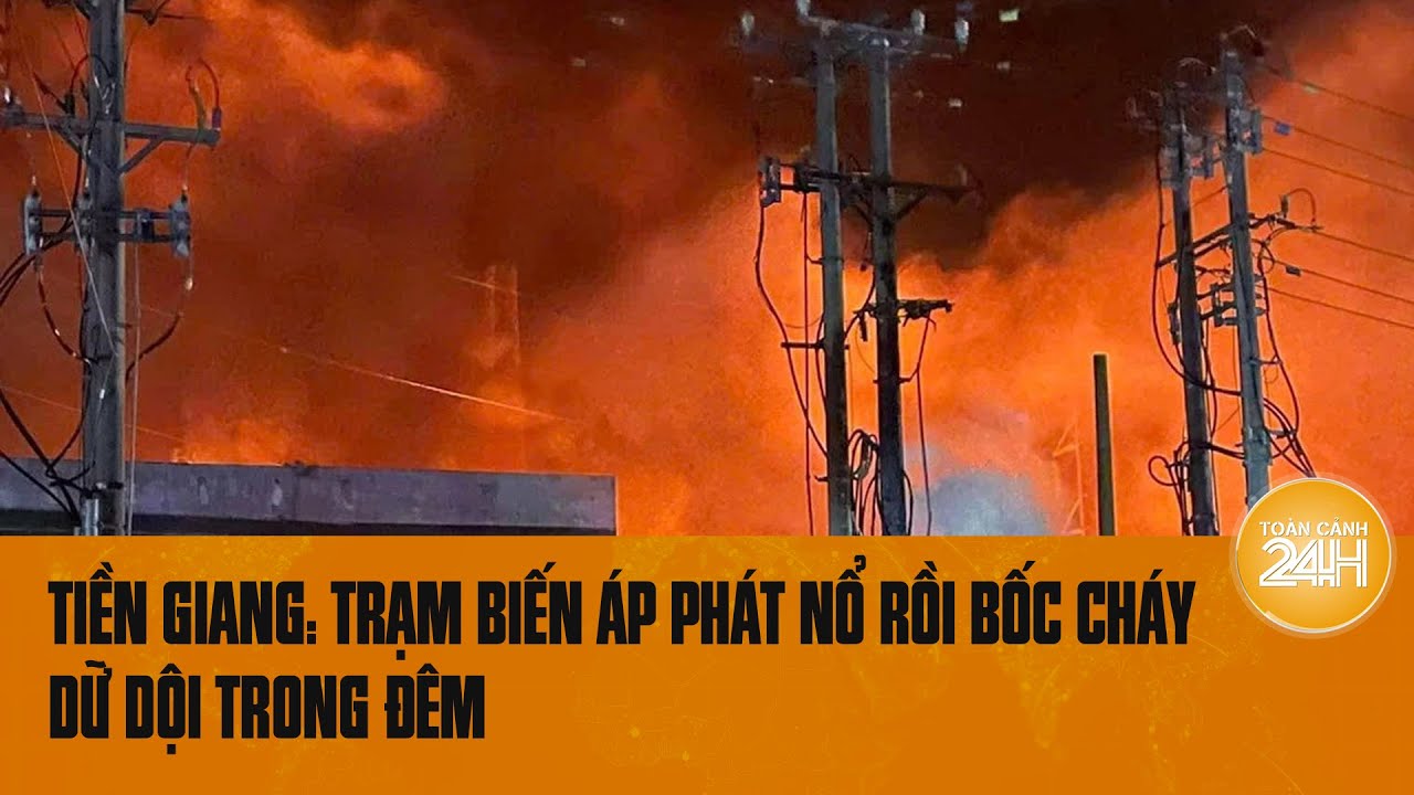 Tiền Giang: Trạm biến áp phát nổ rồi bốc cháy dữ dội trong đêm | Toàn cảnh 24h