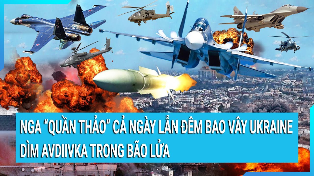 Toàn cảnh thế giới 18/11:Nga "quần thảo" cả ngày lẫn đêm bao vây ukraine, dìm Avdiivka trong bão lửa