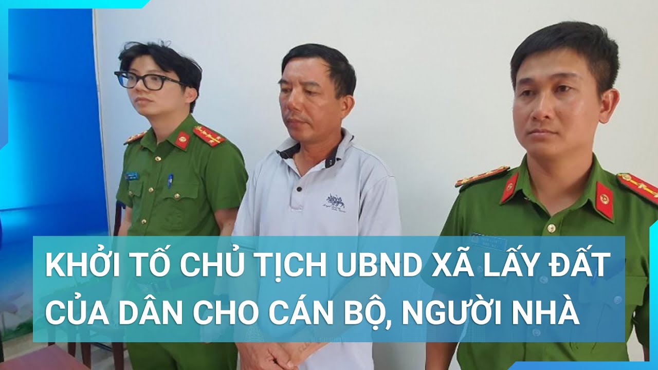 Khởi tố  Nguyên Chủ tịch UBND xã "lạm quyền" lấy đất của dân nghèo chia cho cán bộ, người nhà