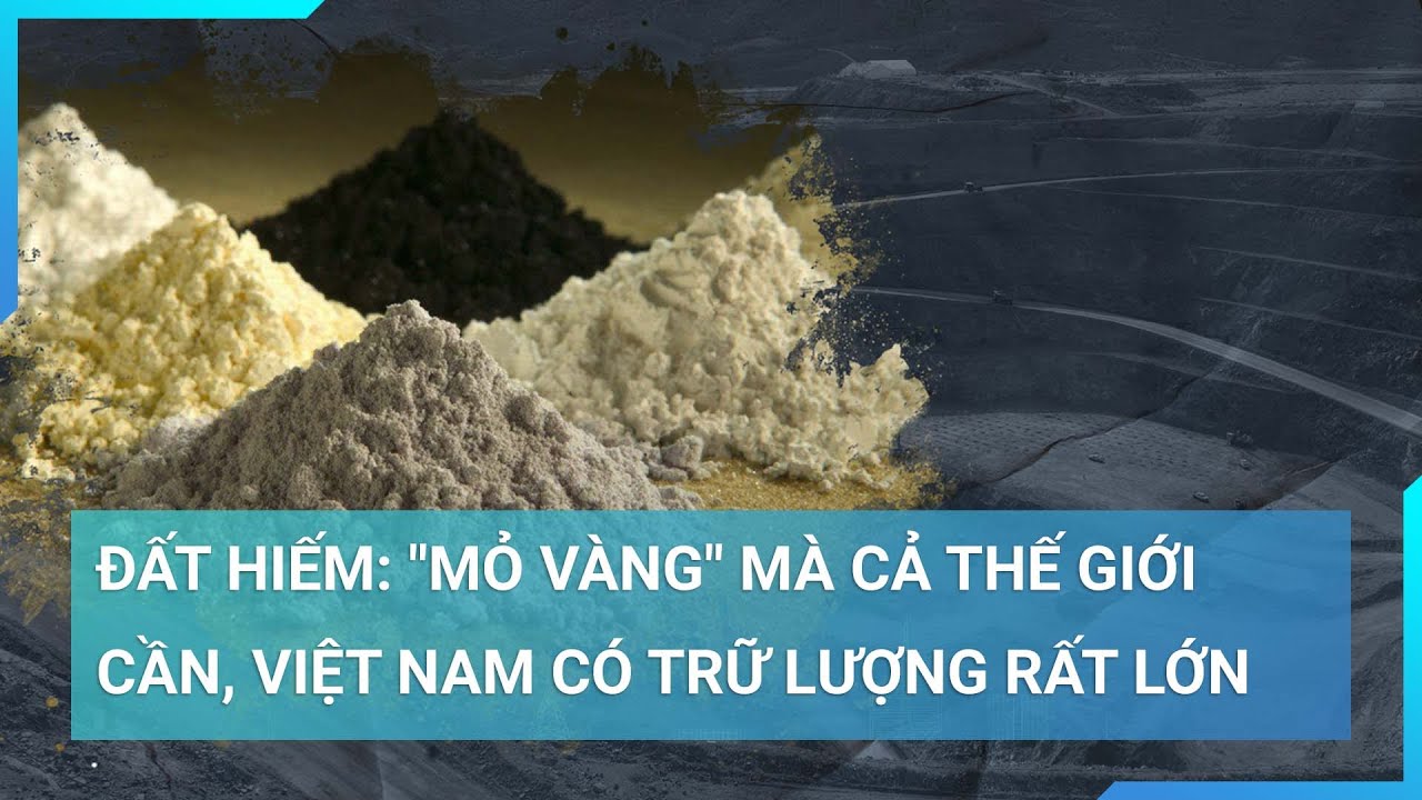 Đất hiếm: "Mỏ vàng" mà cả thế giới cần, Việt Nam có trữ lượng "khủng" chỉ sau Trung Quốc