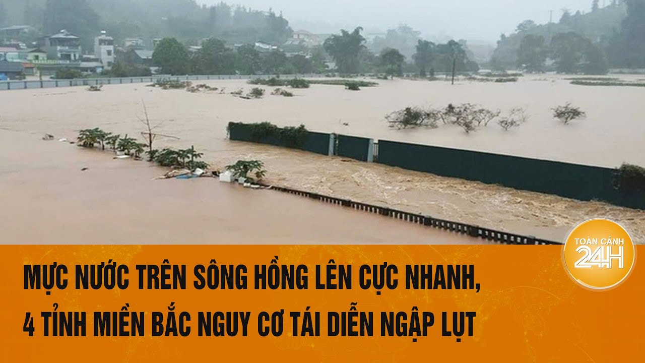 Mực nước trên sông Hồng lên cực nhanh, 4 tỉnh miền Bắc nguy cơ tái diễn ngập lụt | Toàn cảnh 24h