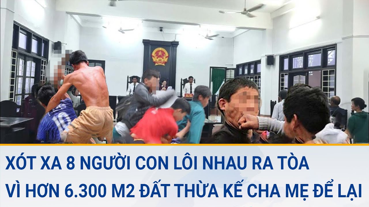 Xót xa 8 người con lôi nhau ra tòa vì hơn 6.300 m2 đất thừa kế cha mẹ để lại