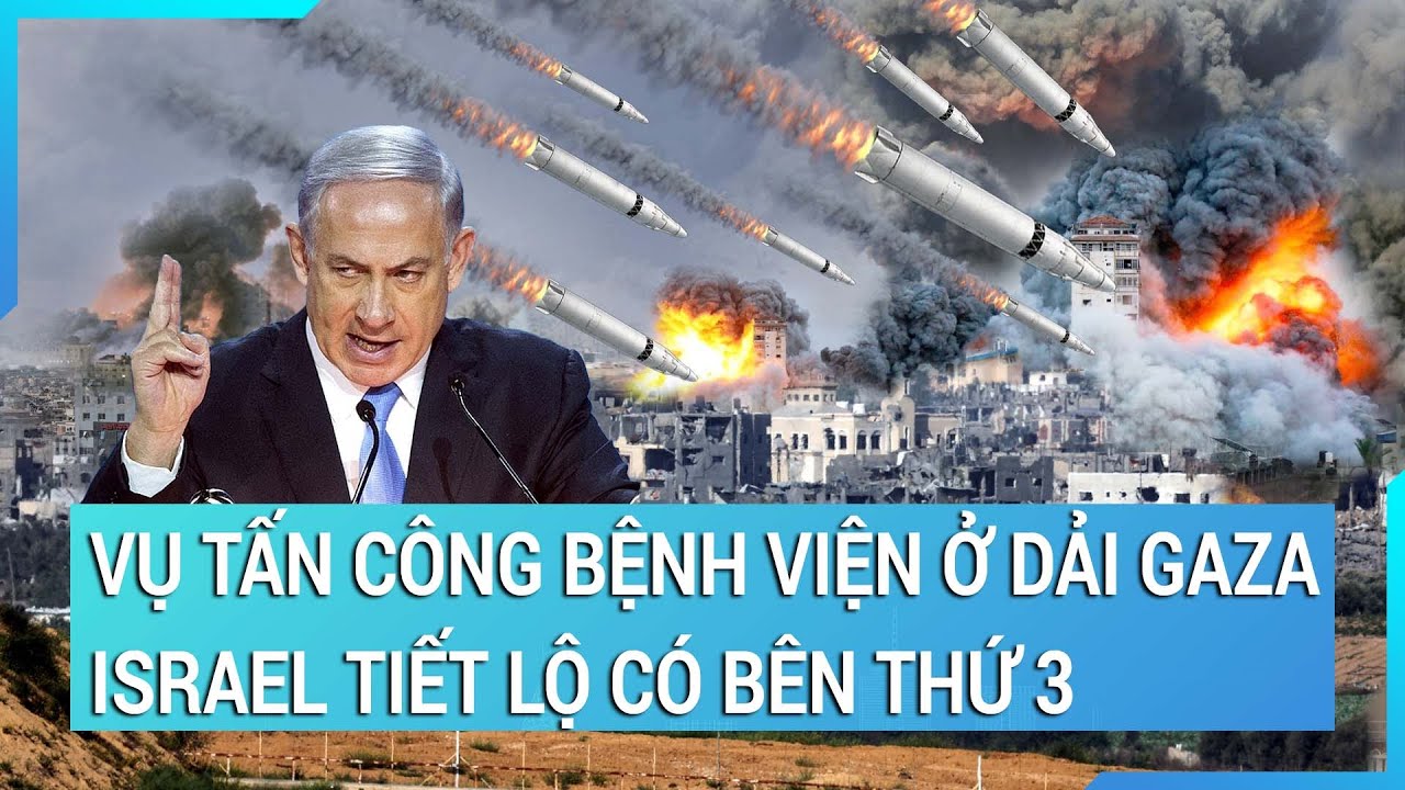 Vụ tấn công bệnh viện ở Dải Gaza, Israel tiết lộ có bên thứ 3 | Tin mới