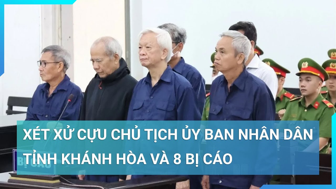 Xét xử cựu Chủ tịch Ủy ban Nhân dân tỉnh Khánh Hòa và 8 bị cáo | Cuộc sống 24h