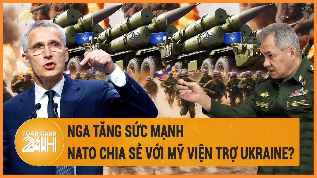 Toàn cảnh thế giới 4/4: Nga tăng sức mạnh, NATO chia sẻ với Mỹ viện trợ Ukraine?