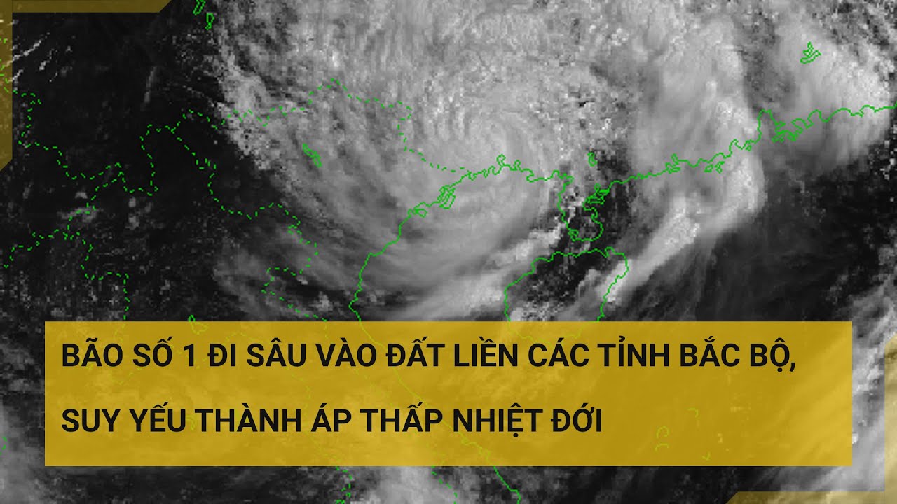 Bão số 1 suy yếu thành áp thấp nhiệt đới, miền Bắc mưa to | Tin mới