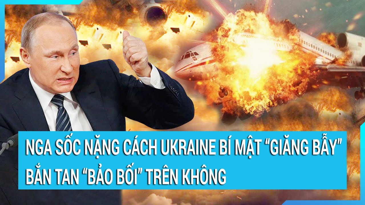 Thời sự quốc tế: Nga sốc nặng vì cách Ukraine bí mật “giăng bẫy” bắn tan “bảo bối” trên không