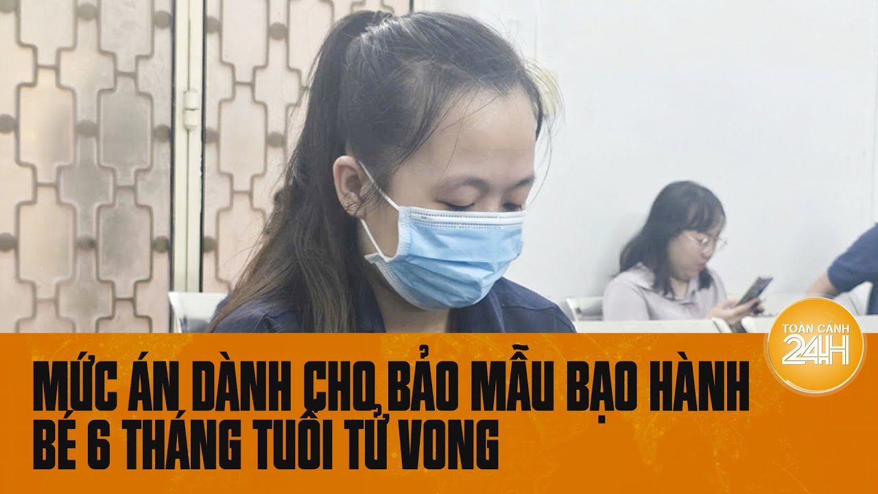 Mức án thích đáng dành cho bảo mẫu bạo hành bé 6 tháng tuổi tử vong tại TPHCM | Toàn cảnh 24h