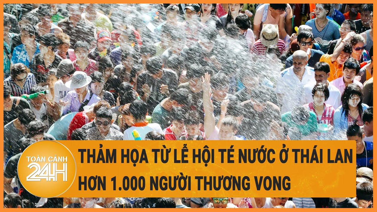 Thảm họa từ lễ hội té nước ở Thái Lan: Hơn 1.000 người thương vong