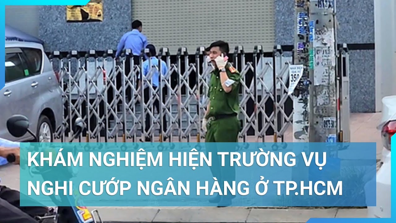 Khám nghiệm hiện trường vụ nghi cướp ngân hàng ở TP.HCM | Cuộc sống 24h