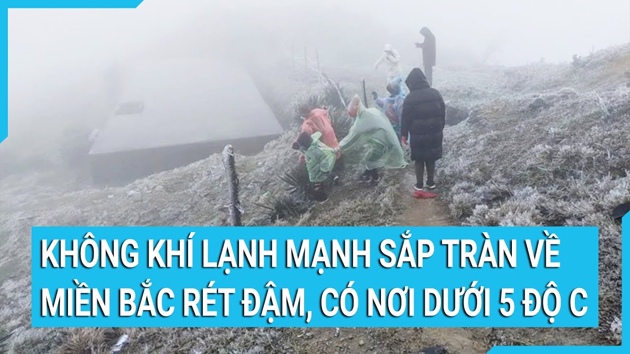 Không khí lạnh mạnh sắp tràn về, miền Bắc rét đậm, có nơi dưới 5 độ C