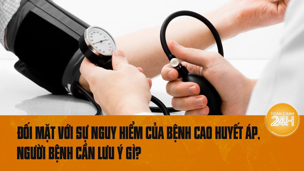 Biến chứng của bệnh cao huyết áp - kẻ giết người thầm lặng, người bệnh cần lưu ý gì? | Toàn cảnh 24h