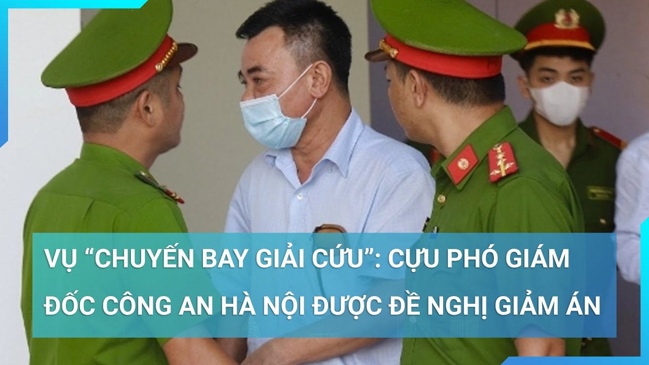 Vụ "Chuyến bay giải cứu": Cựu Phó Giám đốc Công an Hà Nội được đề nghị giảm án | Cuộc sống 24h