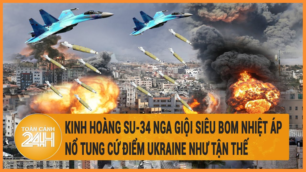 Toàn cảnh thế giới 6/4: Kinh hoàng Su-34 Nga giội siêu bom nhiệt áp nổ tung cứ điểm Ukraine