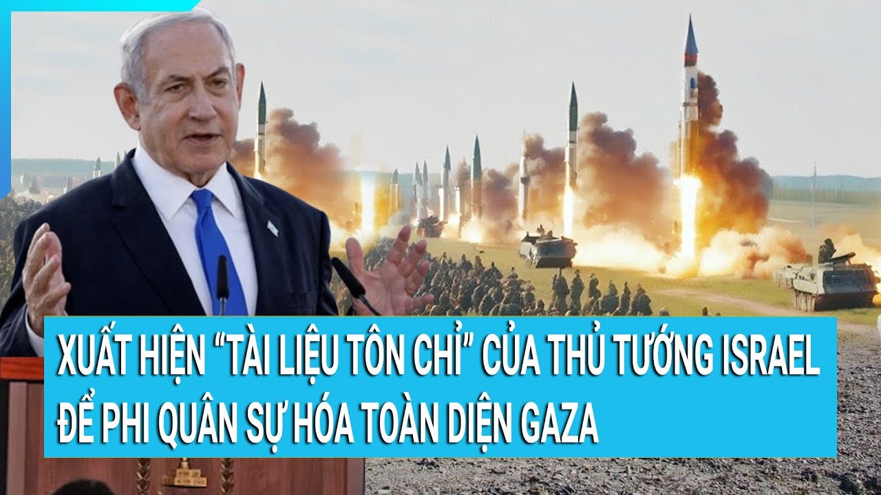 Xuất hiện “tài liệu tôn chỉ” của Thủ tướng Israel để phi quân sự hóa toàn diện Gaza