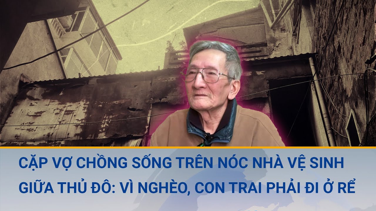 Cặp vợ chồng sống trên nóc nhà vệ sinh giữa Thủ đô: Vì nghèo, con trai phải đi ở rể | Cuộc sống 24h