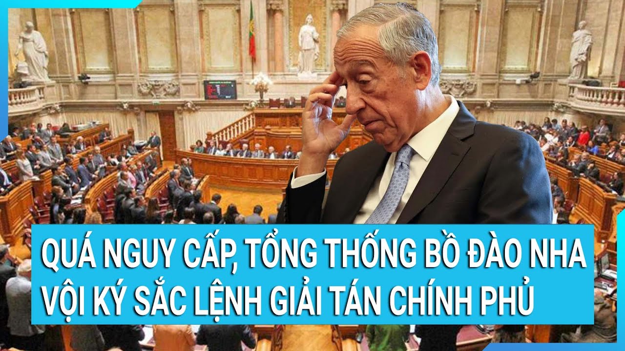 Thời sự quốc tế: Quá nguy cấp, Tổng thống Bồ Đào Nha vội ký sắc lệnh giải tán chính phủ