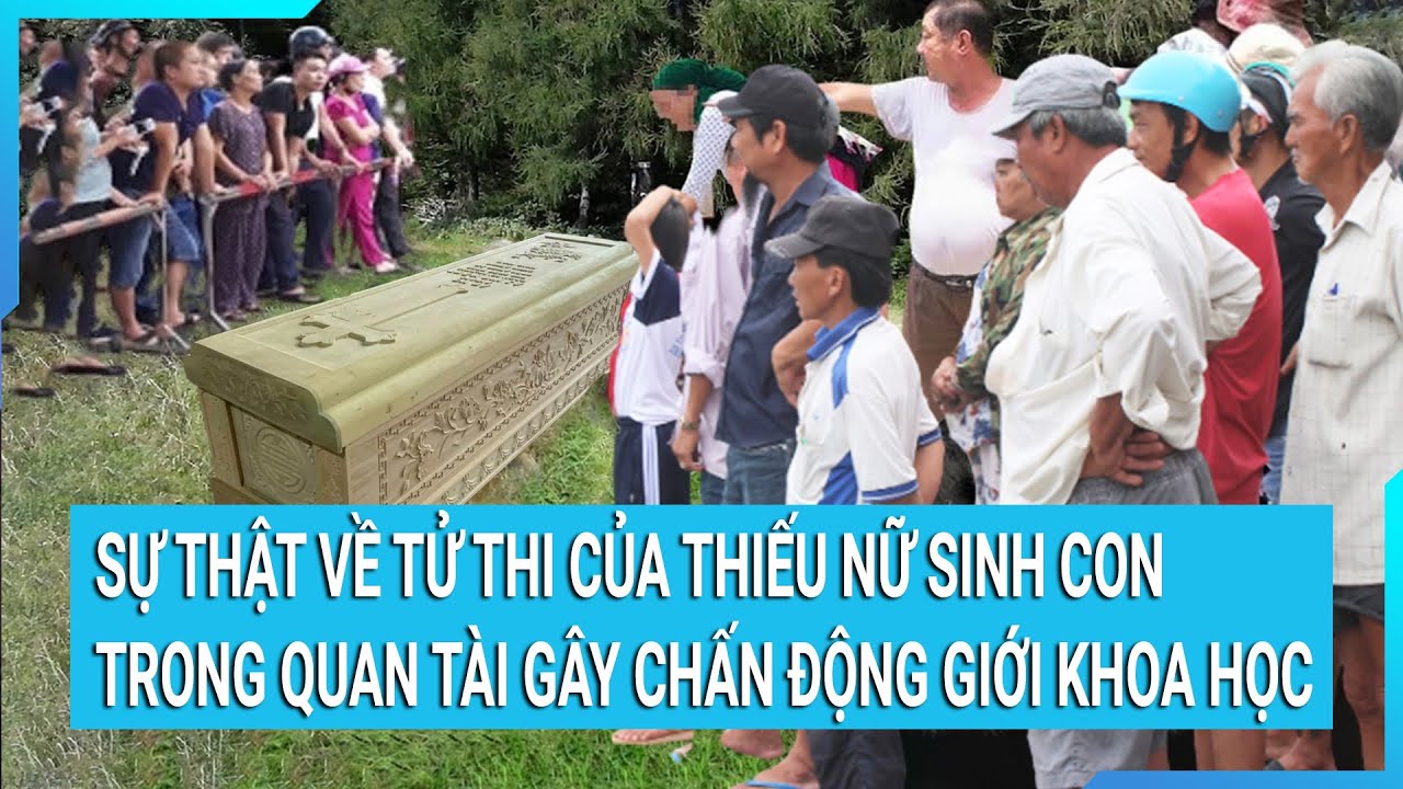 Sự thật về tử thi của thiếu nữ sinh con trong quan tài gây chấn động giới khoa học