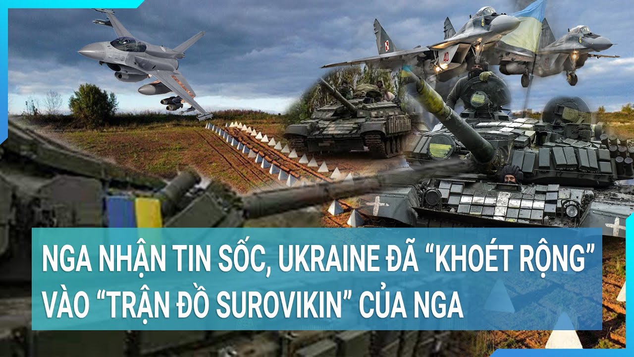 Nga nhận tin sốc, Ukraine đã "khoét rộng" vào "Trận đồ Surovikin" của Nga | Tin mới