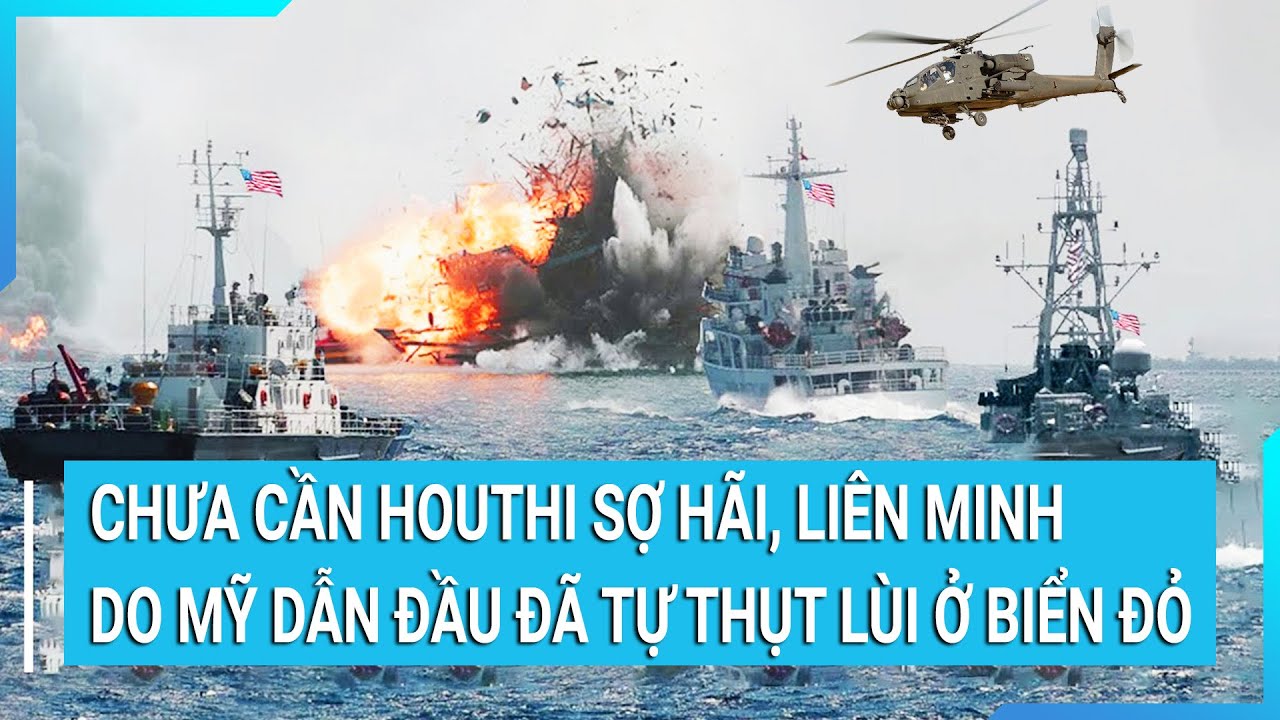 Thời sự quốc tế: Chưa cần Houthi sợ hãi, liên minh do Mỹ dẫn đầu đã có bước lùi