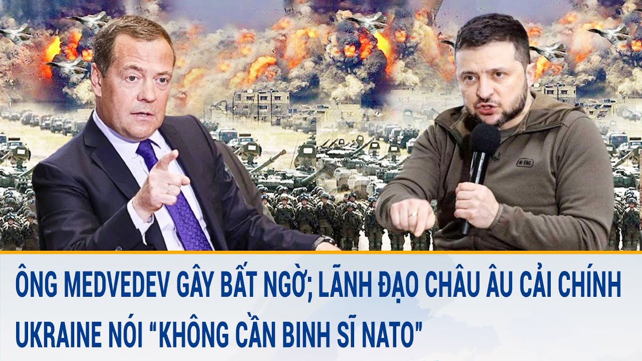 Ông Medvedev gây bất ngờ; Lãnh đạo châu Âu cải chính, Ukraine nói “không cần binh sĩ NATO”