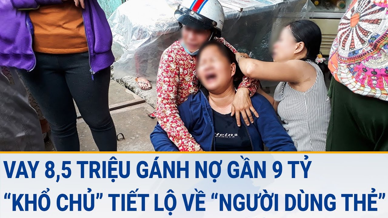 Toàn cảnh điểm nóng 15/3: Vay 8,5 triệu gánh nợ gần 9 tỷ, "khổ chủ" tiết lộ về "người dùng thẻ"