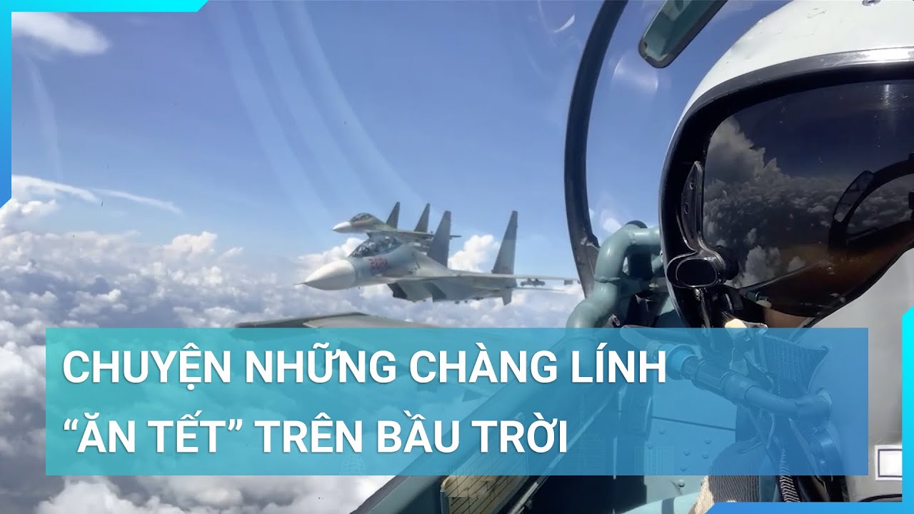 Chuyện những chàng lính "ăn Tết" trên bầu trời | Cuộc sống 24h