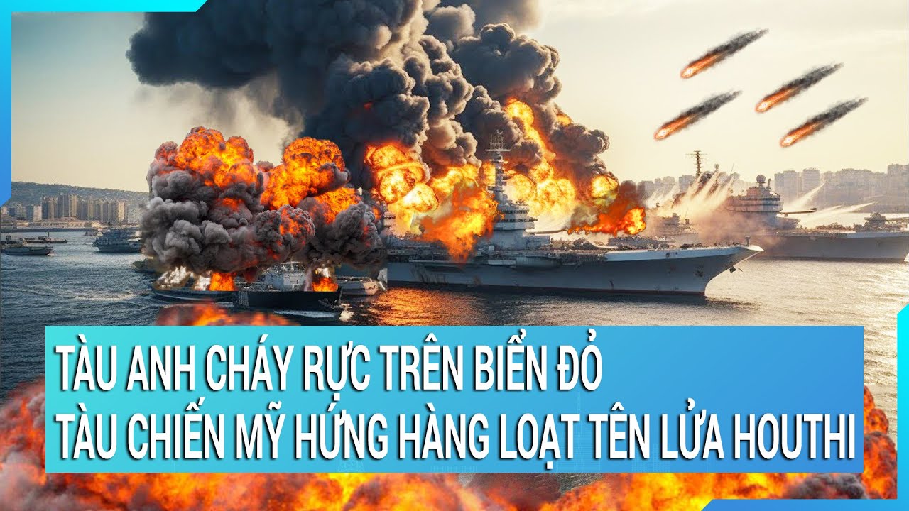 Toàn cảnh thế giới 28/1: Tàu Anh cháy rực trên biển Đỏ, tàu chiến Mỹ hứng hàng loạt tên lửa Houthi