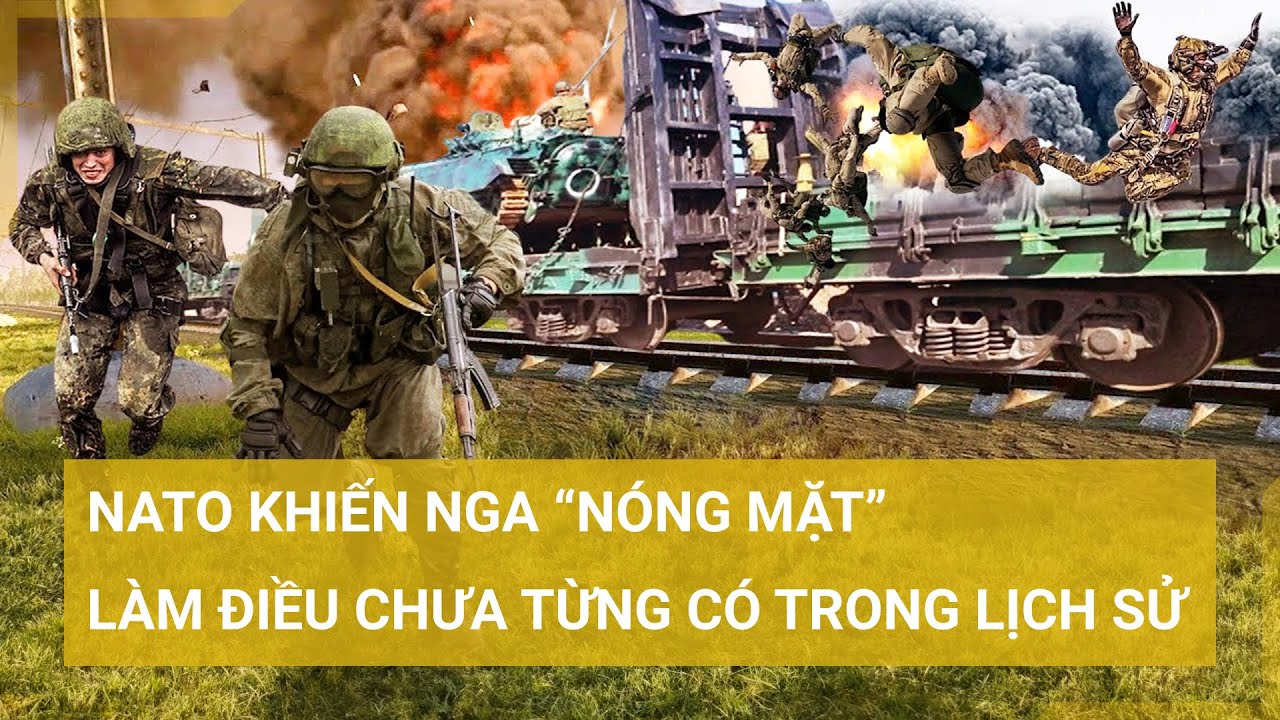 NATO khiến Nga “nóng mặt”, làm điều chưa từng có trong lịch sử liên minh | Tin mới