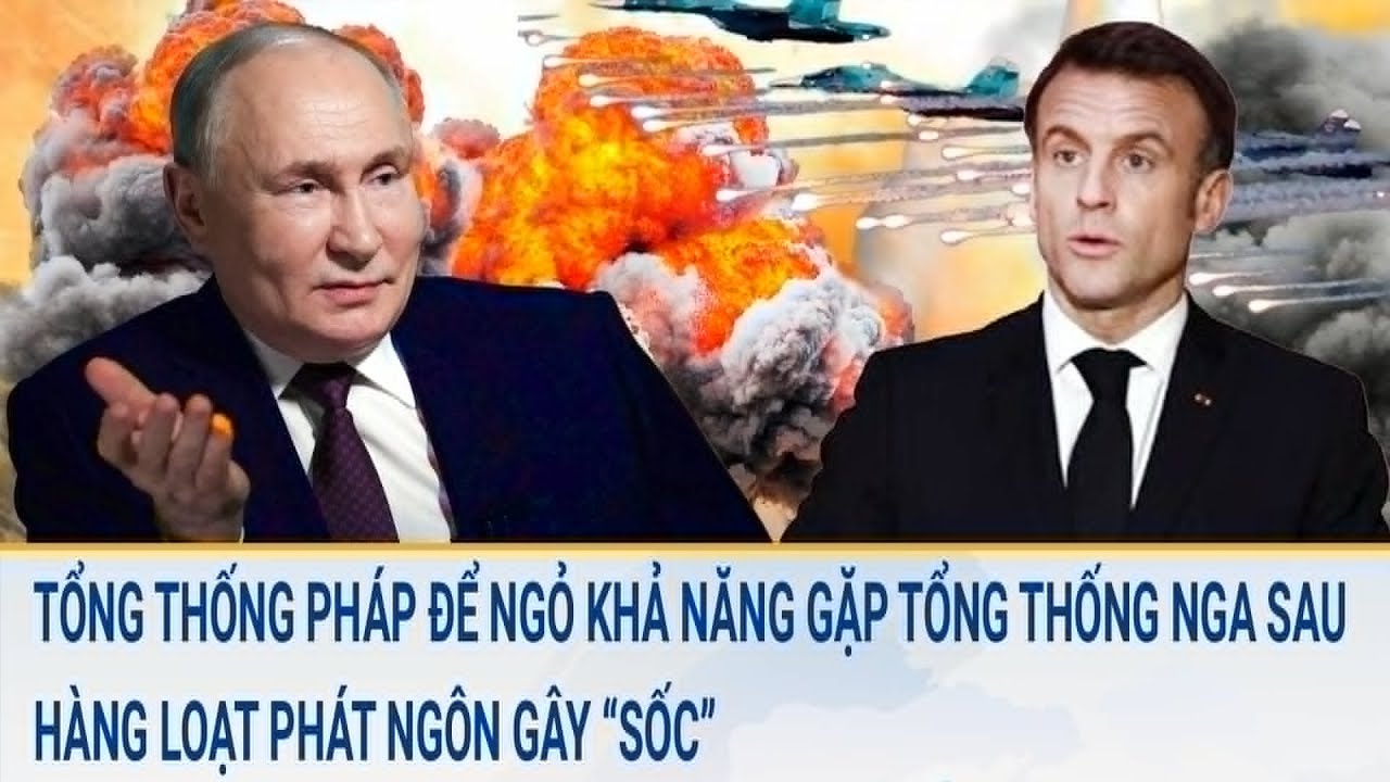 Tổng thống Pháp để ngỏ khả năng gặp Tổng thống Nga sau hàng loạt phát ngôn gây “sốc”