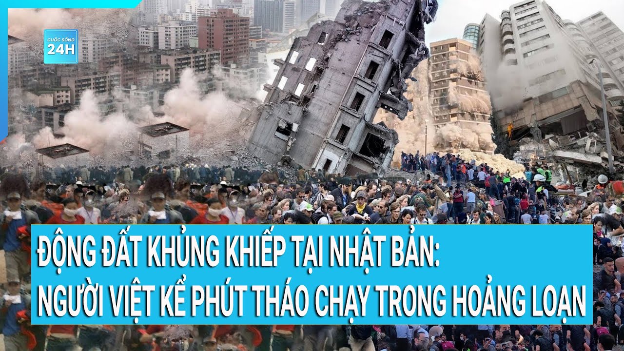 Người Việt kể lại giây phút hoảng loạn tháo chạy trong trận động đất khủng khiếp tại Nhật Bản