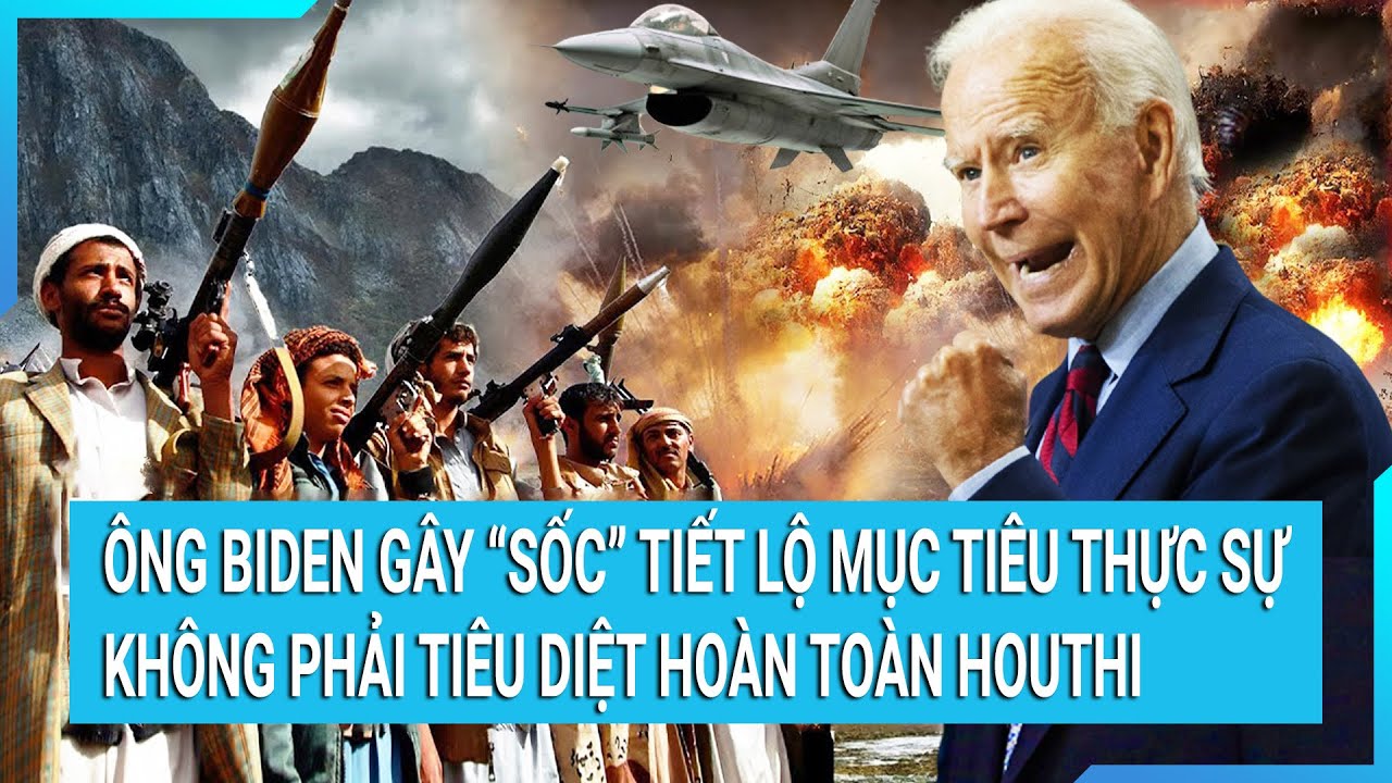 Thời sự quốc tế: Ông Biden gây “sốc” tiết lộ mục tiêu thực sự không phải tiêu diệt hoàn toàn Houthi