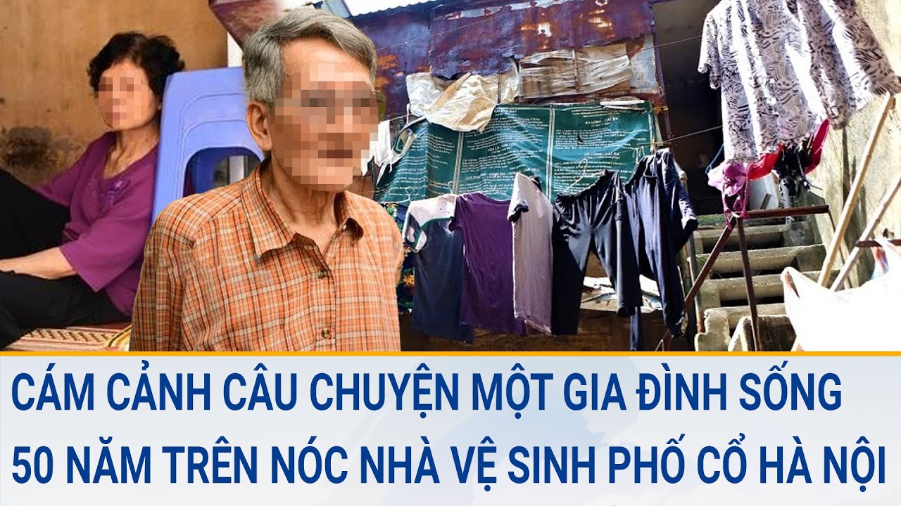 Cám cảnh câu chuyện một gia đình sống 50 năm trên nóc nhà vệ sinh phố cổ Hà Nội