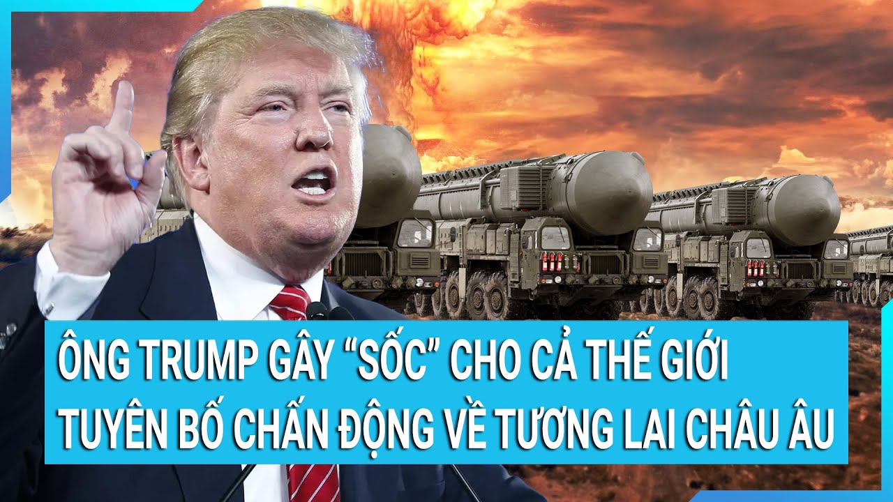 Thời sự quốc tế: Ông Trump đã gây "sốc" cho cả thế giới với tuyên bố chấn động về tương lai châu Âu