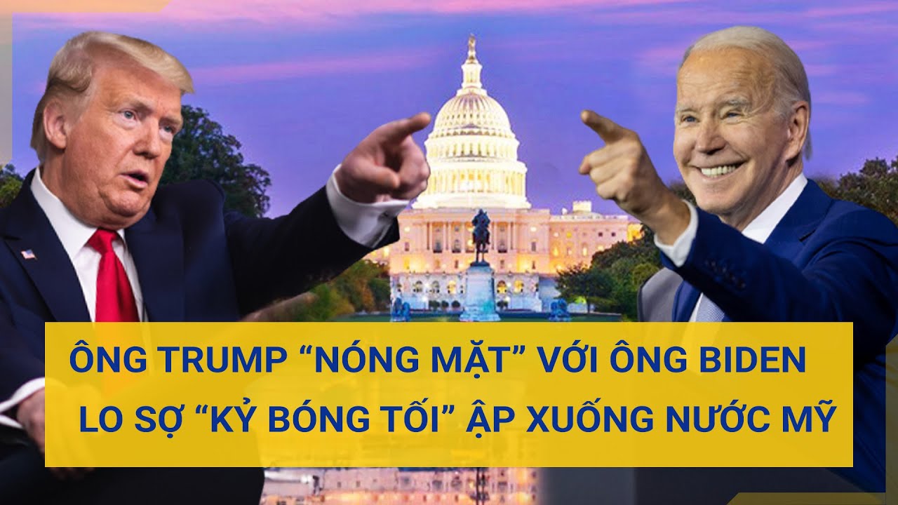 Ông Trump “nóng mặt” với ông Biden lo sợ “kỷ bóng tối” ập xuống nước Mỹ | Tin mới