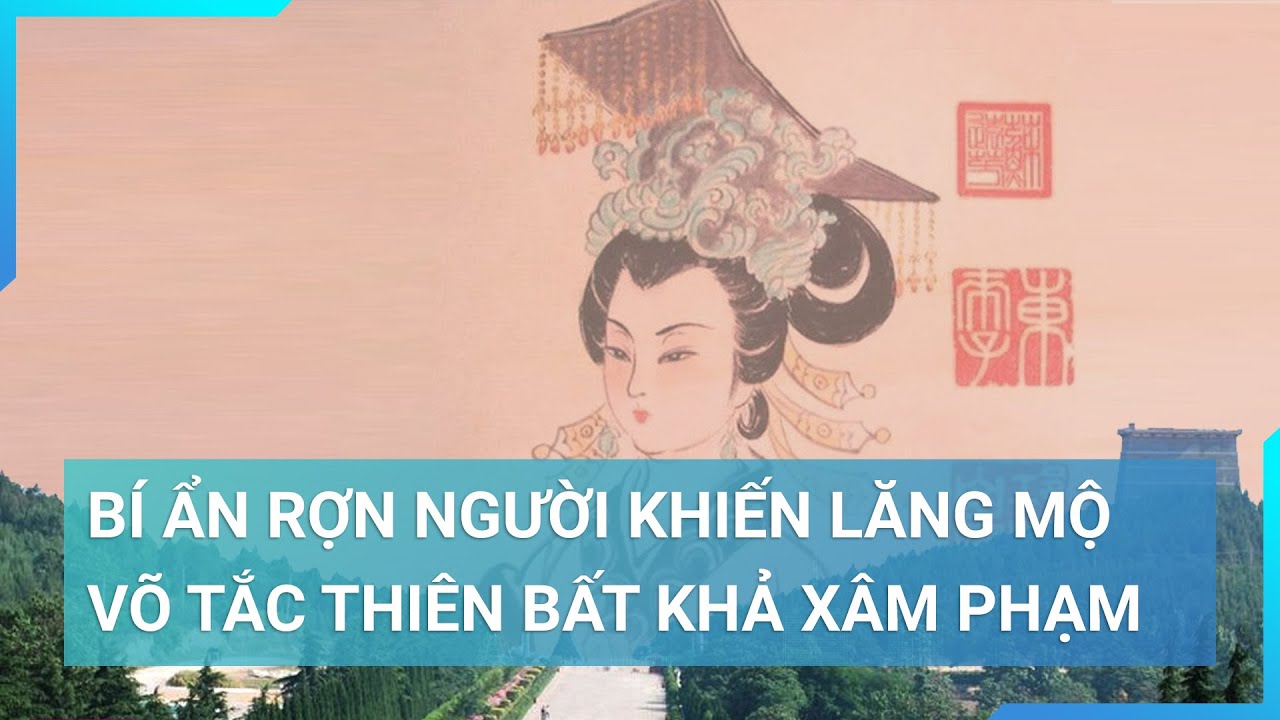 Bí ẩn rợn người khiến lăng mộ Võ Tắc Thiên 1000 năm bất khả xâm phạm, 400.000 binh không thể phá