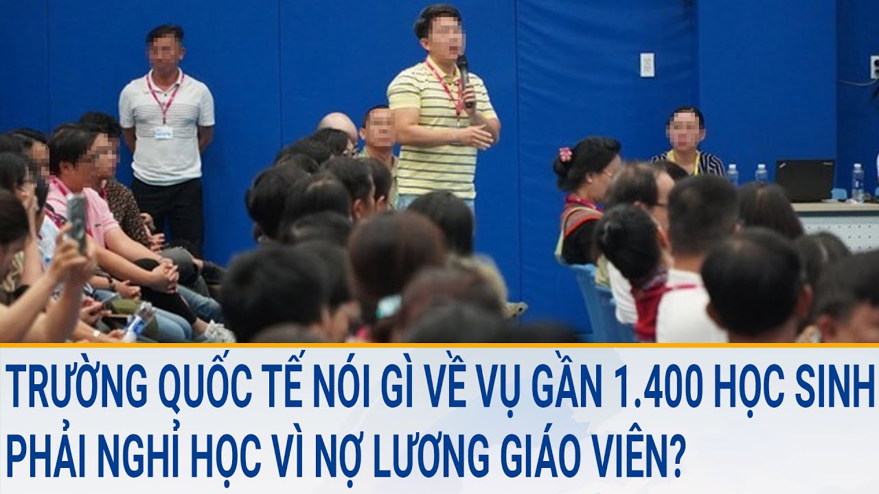 Trường Quốc tế nói gì về vụ gần 1.400 học sinh phải nghỉ học vì nợ lương giáo viên?