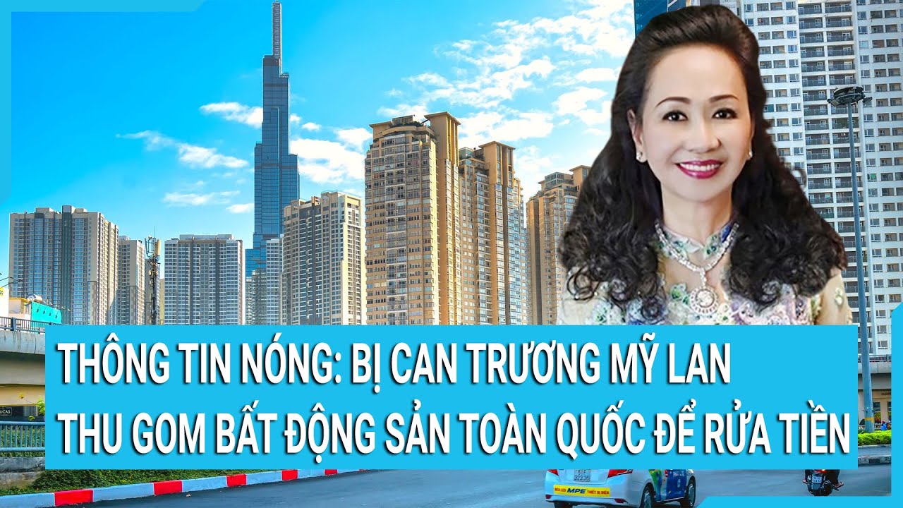 Thông tin Nóng: Bị can Trương Mỹ Lan thu gom bất động sản toàn quốc để rửa tiền