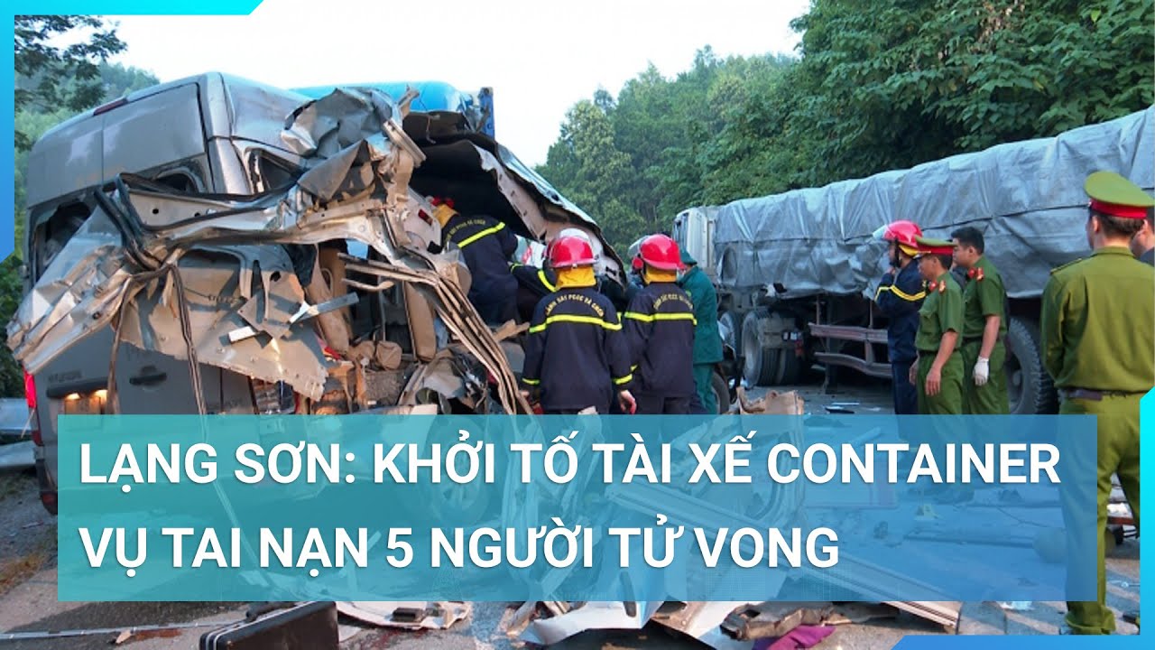 Vụ tai nạn thảm khốc ở Lạng Sơn: Khởi tố tài xế container vụ tai nạn 5 người tử vong| Cuộc sống 24h