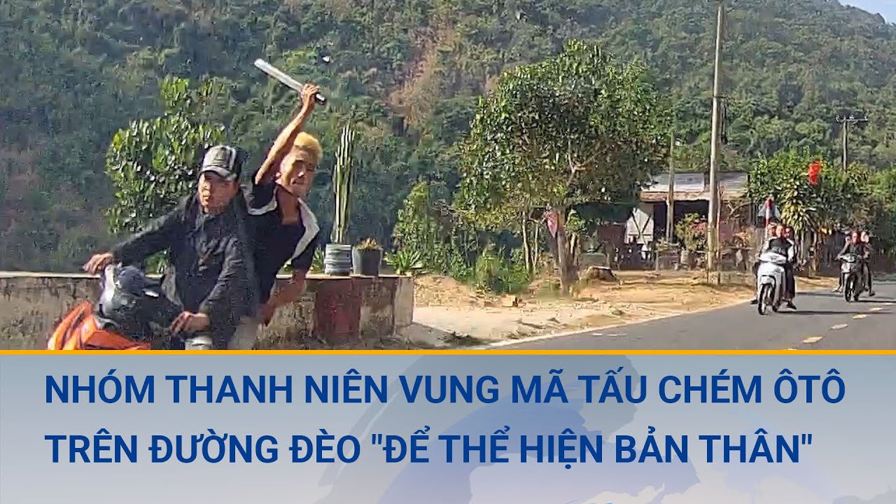 Triệu tập nhóm thanh niên vung mã tấu chém ôtô trên đường đèo "để thể hiện bản thân" | Cuộc sống 24h