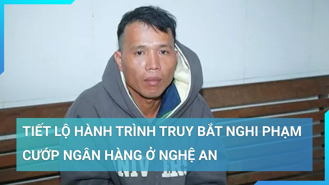 Tiết lộ hành trình truy bắt nghi phạm cướp ngân hàng ở Nghệ An  | Cuộc sống 24h