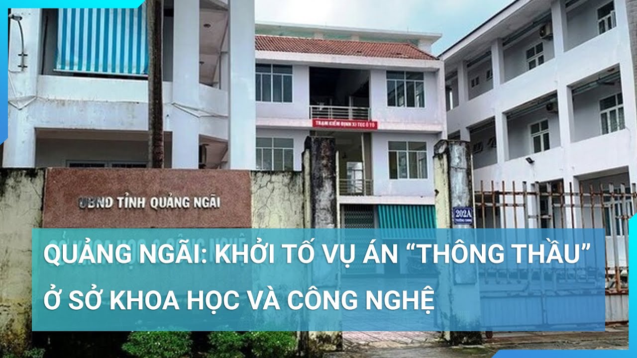 Quảng Ngãi: Khởi tố vụ án “thông thầu” ở Sở Khoa học và Công nghệ | Cuộc sống 24h