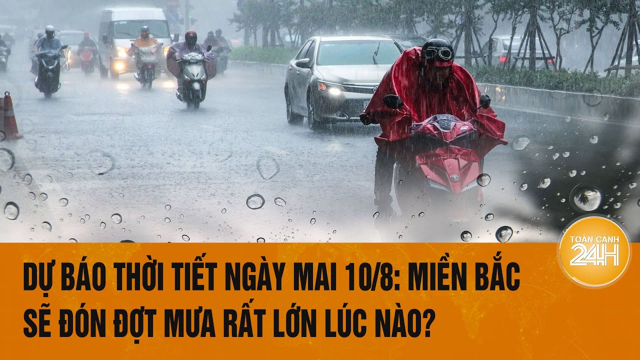 Dự báo thời tiết ngày 10/8: Miền Bắc sẽ đón đợt mưa rất lớn, cảnh báo nguy cơ sạt lở | Toàn cảnh 24h