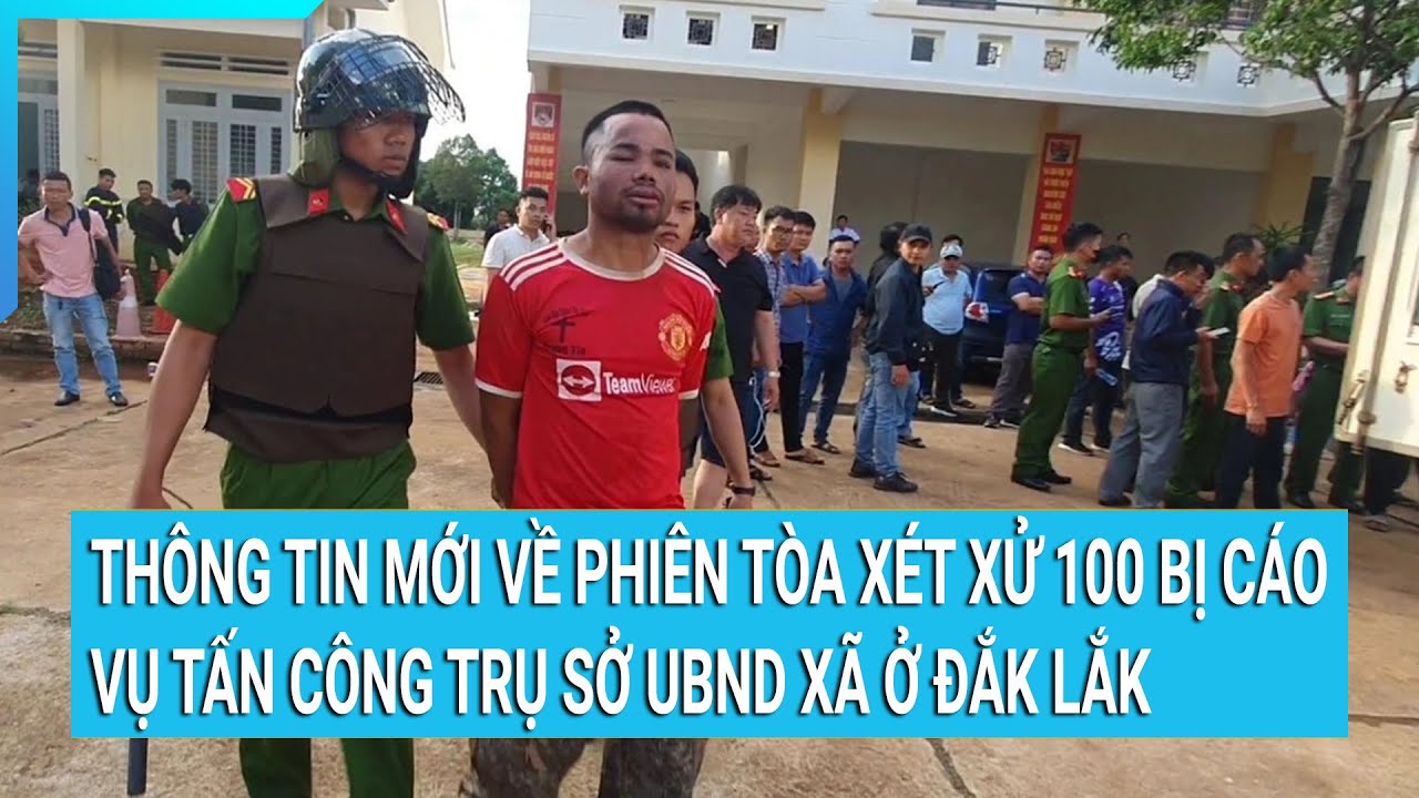 Thông tin mới về phiên tòa xét xử 100 bị cáo vụ tấn công trụ sở UBND xã ở Đắk Lắk