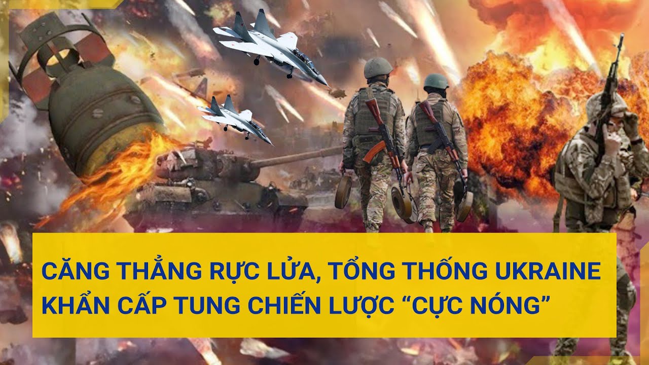 Toàn cảnh thế giới 24/7: Căng thẳng rực lửa, Tổng thống Ukraine khẩn cấp tung chiến lược “cực nóng”